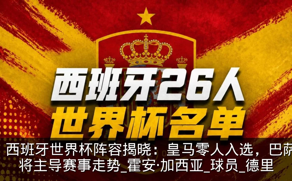 西班牙世界杯阵容揭晓:皇马零人入选,巴萨将主导赛事走势_霍安·加西亚_球员_德里