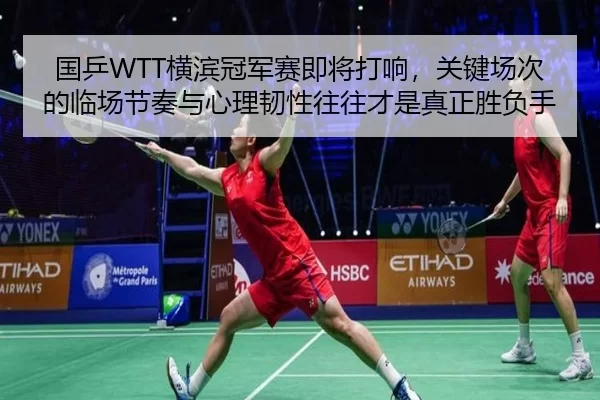 国乒WTT横滨冠军赛即将打响，关键场次的临场节奏与心理韧性往往才是真正胜负手